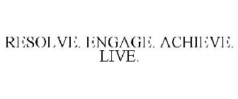 RESOLVE. ENGAGE. ACHIEVE. LIVE.