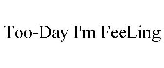 TOO-DAY I'M FEELING