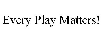 EVERY PLAY MATTERS!