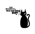YOU SHOULD TRY WEARING MY