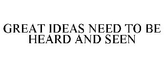 GREAT IDEAS NEED TO BE HEARD AND SEEN