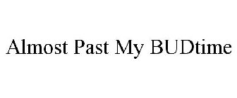 ALMOST PAST MY BUDTIME