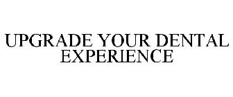 UPGRADE YOUR DENTAL EXPERIENCE