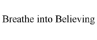BREATHE INTO BELIEVING