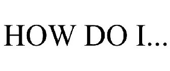 HOW DO I...