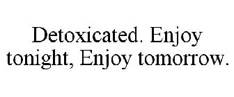 DETOXICATED. ENJOY TONIGHT, ENJOY TOMORROW.