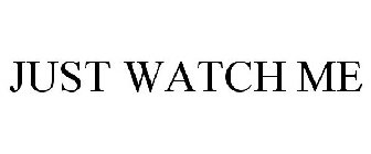 JUST WATCH ME