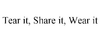 TEAR IT, SHARE IT, WEAR IT