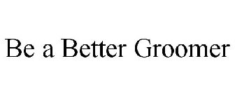 BE A BETTER GROOMER