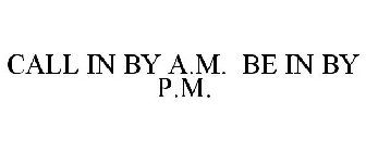 CALL IN BY A.M. BE IN BY P.M.