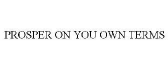 PROSPER ON YOUR OWN TERMS