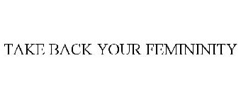 TAKE BACK YOUR FEMININITY