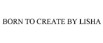 BORN TO CREATE BY LISHA