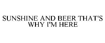 SUNSHINE AND BEER THAT'S WHY I'M HERE
