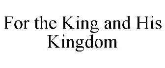FOR THE KING AND HIS KINGDOM