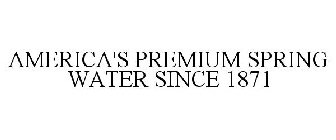 AMERICA'S PREMIUM SPRING WATER SINCE 1871