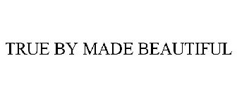 TRUE BY MADE BEAUTIFUL