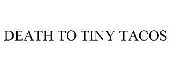 DEATH TO TINY TACOS
