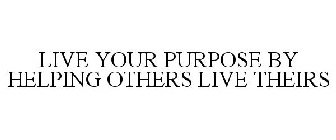 LIVE YOUR PURPOSE BY HELPING OTHERS LIVE THEIRS