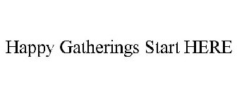 HAPPY GATHERINGS START HERE
