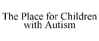 THE PLACE FOR CHILDREN WITH AUTISM