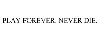 PLAY FOREVER. NEVER DIE.