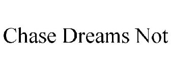 CHASE DREAMS NOT