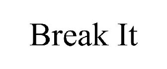 BREAK IT