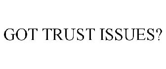 GOT TRUST ISSUES?