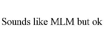 SOUNDS LIKE MLM BUT OK