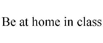 BE AT HOME IN CLASS