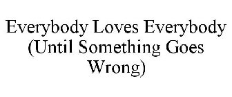 EVERYBODY LOVES EVERYBODY (UNTIL SOMETHING GOES WRONG)