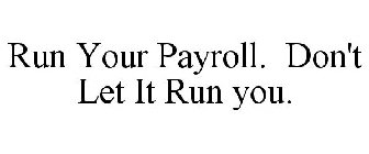 RUN YOUR PAYROLL. DON'T LET IT RUN YOU.