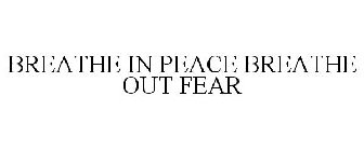 BREATHE IN PEACE BREATHE OUT FEAR