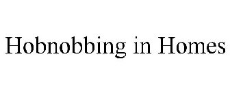 HOBNOBBING IN HOMES
