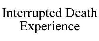 INTERRUPTED DEATH EXPERIENCE