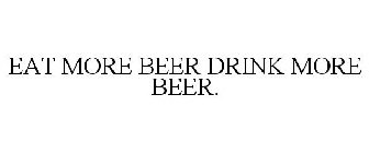 EAT MORE BEER DRINK MORE BEER.