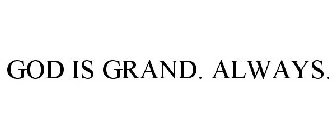 GOD IS GRAND. ALWAYS.