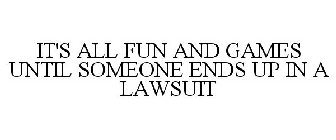 IT'S ALL FUN AND GAMES UNTIL SOMEONE ENDS UP IN A LAWSUIT