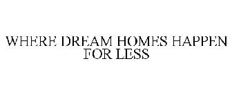 WHERE DREAM HOMES HAPPEN FOR LESS