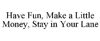 HAVE FUN, MAKE A LITTLE MONEY, STAY IN YOUR LANE