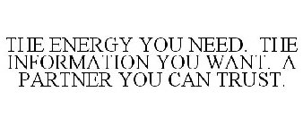 THE ENERGY YOU NEED. THE INFORMATION YOU WANT. A PARTNER YOU CAN TRUST.