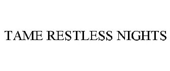 TAME RESTLESS NIGHTS