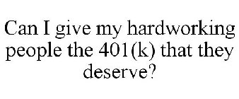 CAN I GIVE MY HARDWORKING PEOPLE THE 401(K) THAT THEY DESERVE?