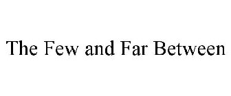 THE FEW AND FAR BETWEEN