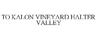 TO KALON VINEYARD HALTER VALLEY