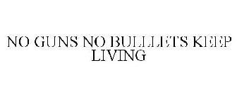 NO GUNS NO BULLLETS KEEP LIVING