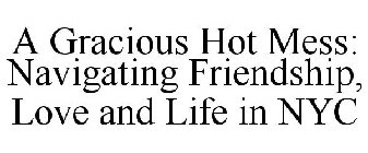 A GRACIOUS HOT MESS: NAVIGATING FRIENDSHIP, LOVE AND LIFE IN NYC