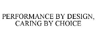 PERFORMANCE BY DESIGN. CARING BY CHOICE.