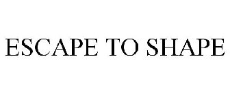 ESCAPE TO SHAPE